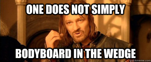 One does not simply Bodyboard in the wedge  One Does Not Simply