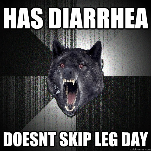has diarrhea  doesnt skip leg day  Insanity Wolf