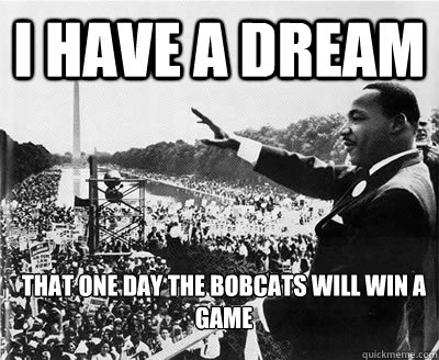 I have a dream That one day the bobcats will win a game   