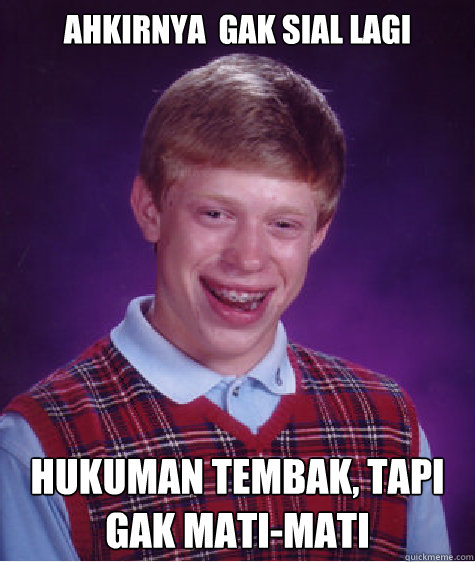 ahkirnya  gak sial lagi hukuman tembak, tapi gak mati-mati  Bad Luck Brian
