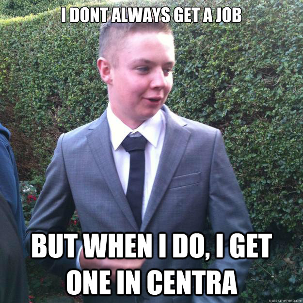 I dont always get a job But when i do, i get one in centra - I dont always get a job But when i do, i get one in centra  jordasaurusrex