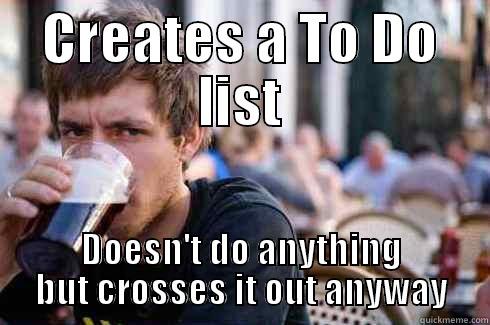 CREATES A TO DO LIST DOESN'T DO ANYTHING BUT CROSSES IT OUT ANYWAY Lazy College Senior