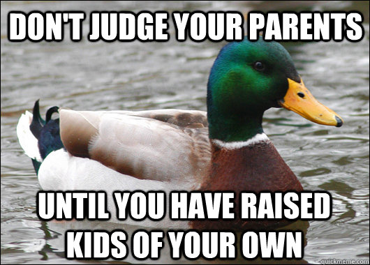 Don't judge your parents until you have raised kids of your own  Actual Advice Mallard