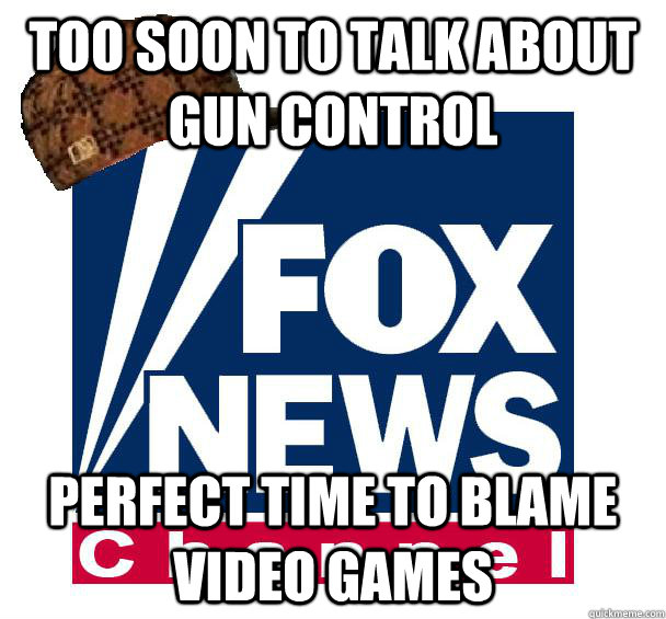 Too soon to talk about gun control Perfect time to blame video games - Too soon to talk about gun control Perfect time to blame video games  Scumbag Fox News