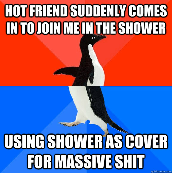 Hot friend suddenly comes in to join me in the shower using shower as cover for massive shit  Socially Awesome Awkward Penguin