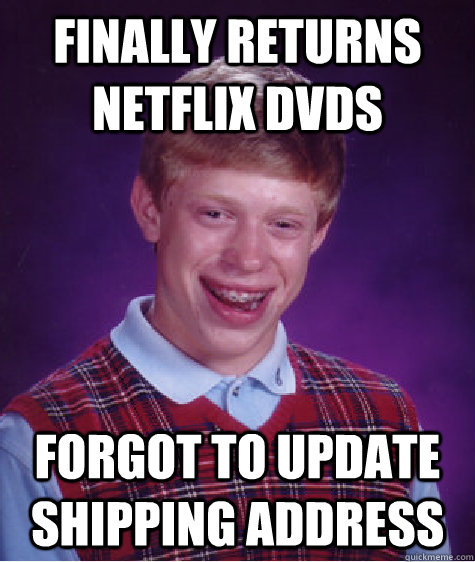 FINALLY RETURNS NETFLIX DVDS FORGOT TO UPDATE SHIPPING ADDRESS  Bad Luck Brian