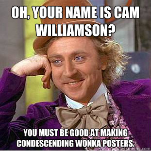 Oh, your name is Cam Williamson? You must be good at making condescending Wonka posters.  Condescending Wonka