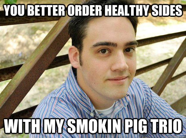 You better order healthy sides with my Smokin Pig Trio  Dapper Dap