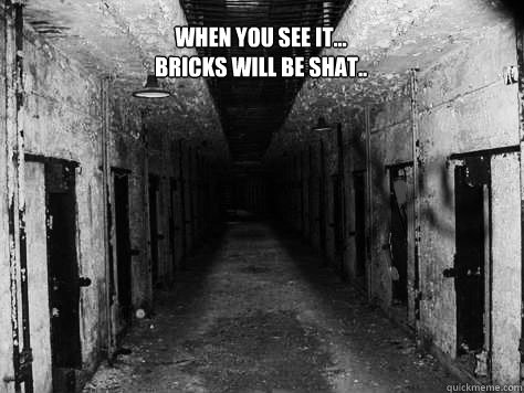 When you see it...
Bricks will be shat..  When you see it