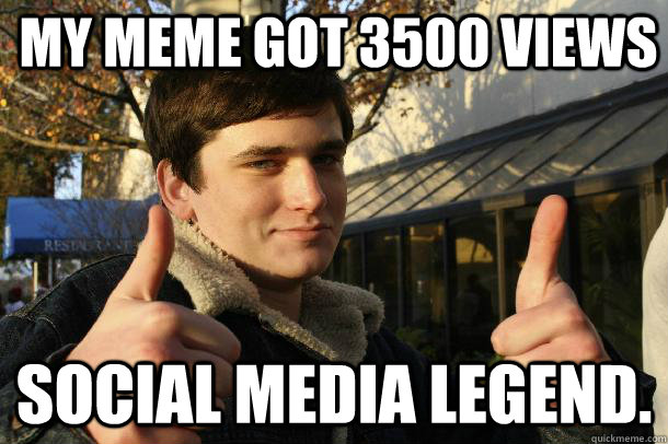 my meme got 3500 views social media legend.  Inflated sense of worth Kid