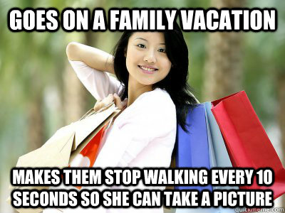 goes on a family vacation makes them stop walking every 10 seconds so she can take a picture - goes on a family vacation makes them stop walking every 10 seconds so she can take a picture  Scumbag Tourist