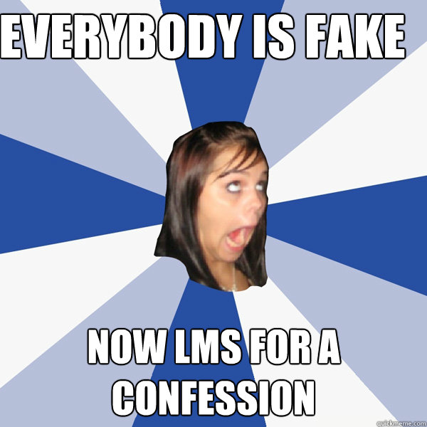 EVERYBODY IS Fake now lms for a confession  Annoying Facebook Girl