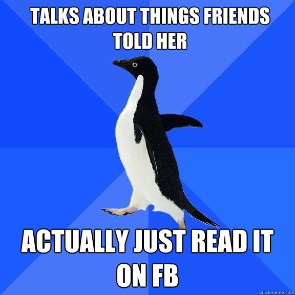 Talks about things friends told her actually just read it on FB  Socially Awkward Penguin