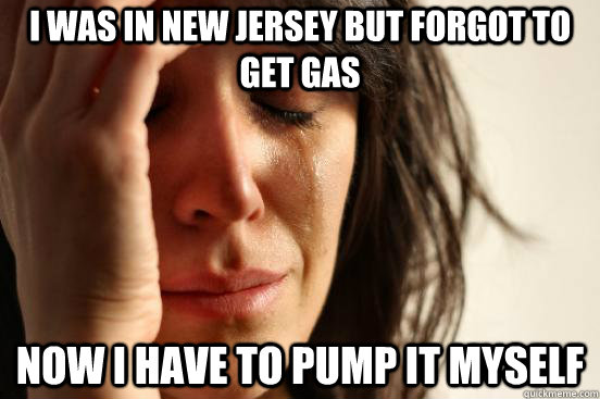 I was in New Jersey but forgot to get gas Now I have to pump it myself    First World Problems