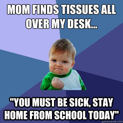Mom finds tissues all over my desk... 