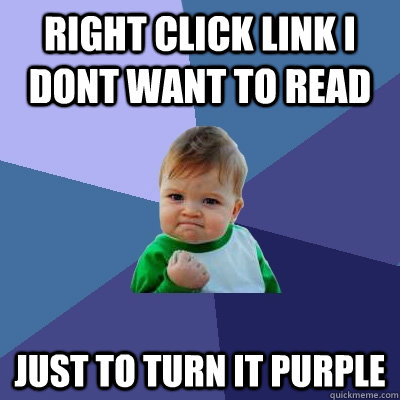Right click link i dont want to read just to turn it purple   Success Kid