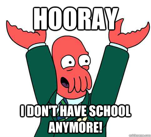 Hooray I don't have school anymore!  Hooray Zoidberg