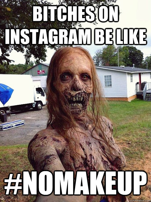 Bitches on instagram be like #nomakeup - Bitches on instagram be like #nomakeup  zombie selfie