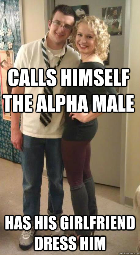 calls himself the Alpha male has his girlfriend dress him  