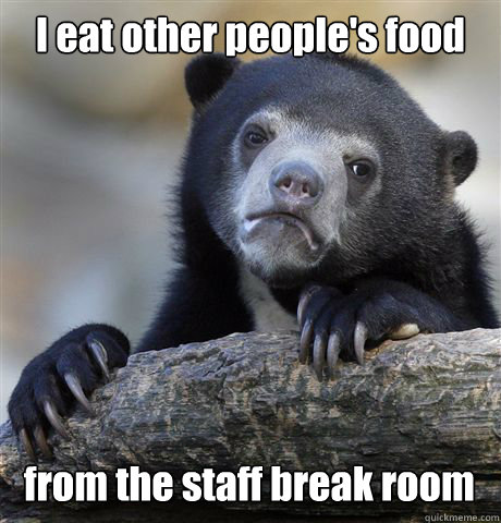 I eat other people's food from the staff break room  Confession Bear