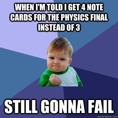 When I'm told I get 4 note cards for the physics final instead of 3 still gonna fail - When I'm told I get 4 note cards for the physics final instead of 3 still gonna fail  Success Kid