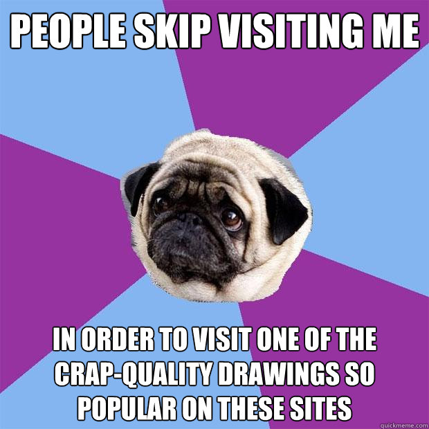 people skip visiting me in order to visit one of the 
crap-quality drawings so popular on these sites  Lonely Pug