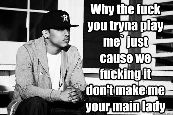 Why the fuck you tryna play me` just cause we fucking it don't make me your main lady Caption 2 goes here  