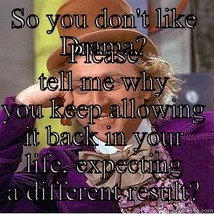 SO YOU DON'T LIKE DRAMA? PLEASE TELL ME WHY YOU KEEP ALLOWING IT BACK IN YOUR LIFE, EXPECTING A DIFFERENT RESULT? Creepy Wonka
