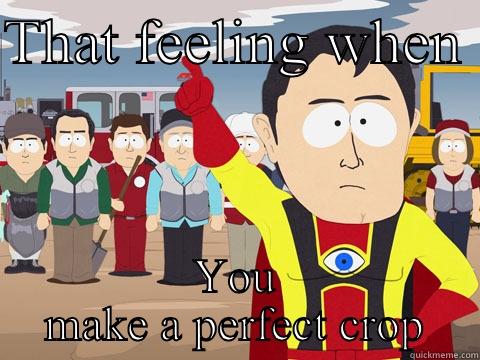 I stay cropping pics  - THAT FEELING WHEN  YOU MAKE A PERFECT CROP Captain Hindsight