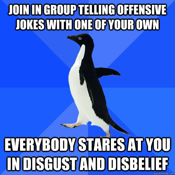 Join in group telling offensive jokes with one of your own Everybody stares at you in disgust and disbelief  Socially Awkward Penguin