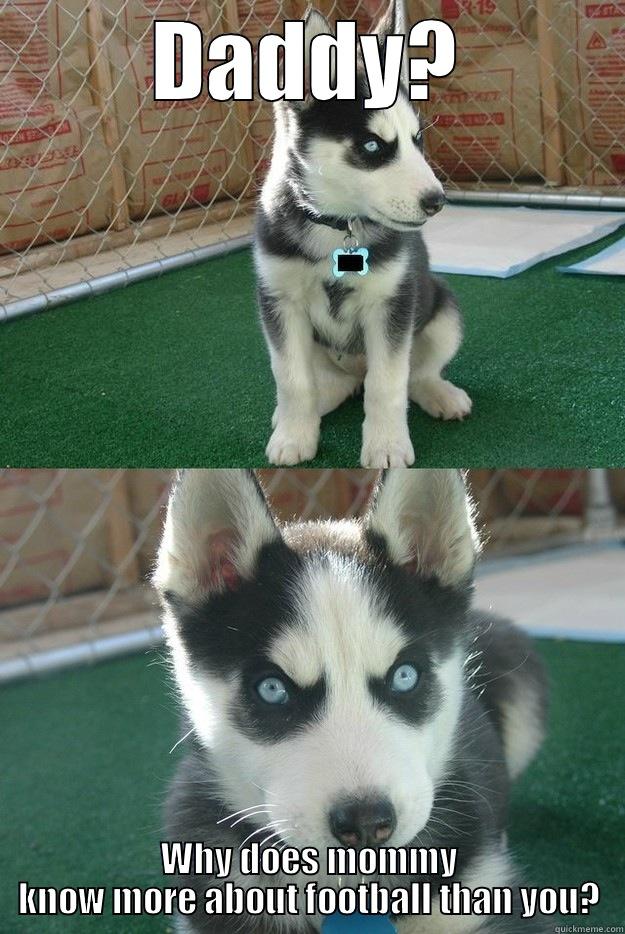 DADDY? WHY DOES MOMMY KNOW MORE ABOUT FOOTBALL THAN YOU? Insanity puppy