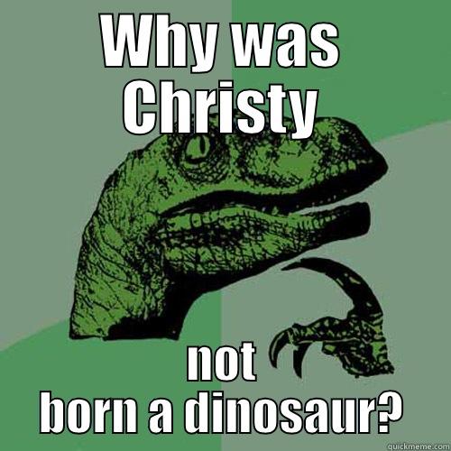 WHY WAS CHRISTY NOT BORN A DINOSAUR? Philosoraptor