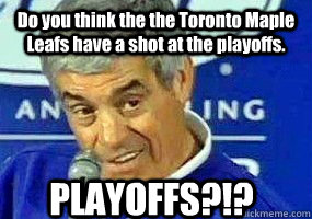 Do you think the the Toronto Maple Leafs have a shot at the playoffs. PLAYOFFS?!?  