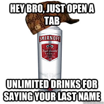 Hey bro, just open a tab unlimited drinks for saying your last name  Scumbag