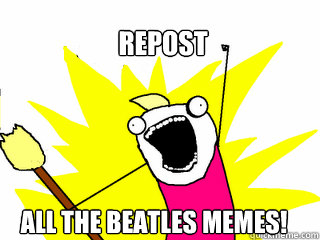 repost all the beatles memes!  All The Things