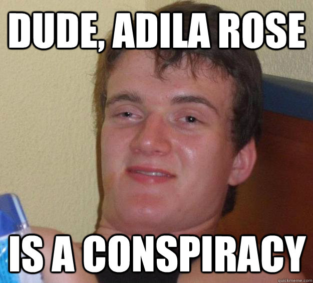 Dude, adila rose is a conspiracy  10 Guy