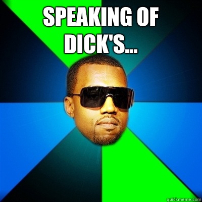 Speaking of Dick's...   Interrupting Kanye