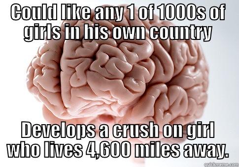 COULD LIKE ANY 1 OF 1000S OF GIRLS IN HIS OWN COUNTRY DEVELOPS A CRUSH ON GIRL WHO LIVES 4,600 MILES AWAY. Scumbag Brain