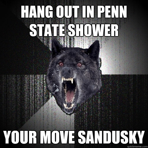 Hang out in Penn State Shower Your Move Sandusky  Insanity Wolf