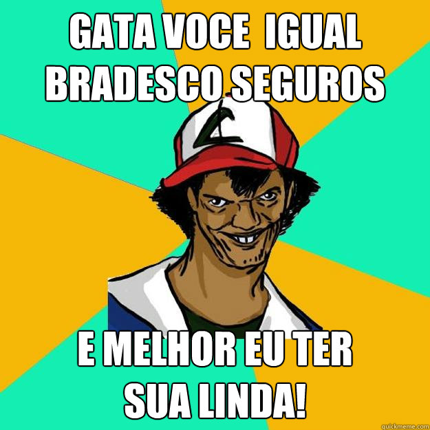 GATA VOCE É IGUAL BRADESCO SEGUROS E MELHOR EU TER
SUA LINDA! - GATA VOCE É IGUAL BRADESCO SEGUROS E MELHOR EU TER
SUA LINDA!  Ash Pedreiro