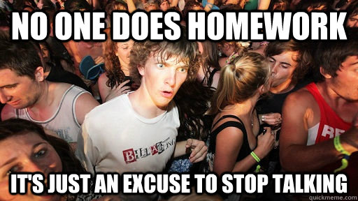 No one does homework It's just an excuse to stop talking  - No one does homework It's just an excuse to stop talking   Misc