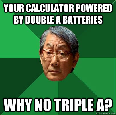 Your calculator powered by Double A batteries Why no triple A?  High Expectations Asian Father