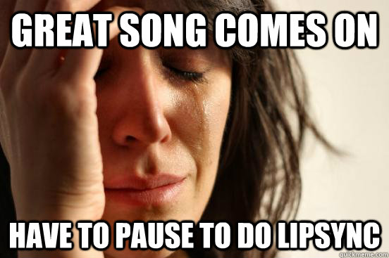 Great song comes on Have to pause to do lipsync  First World Problems