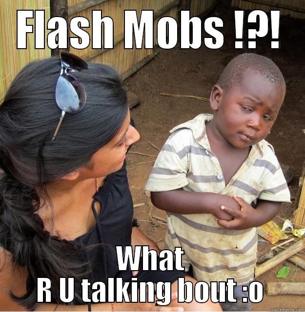 FLASH MOBS !?! WHAT R U TALKING BOUT :O Skeptical Third World Kid