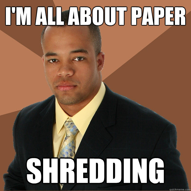 I'm all about paper shredding  Successful Black Man