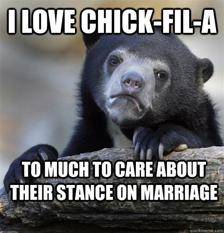 I love Chick-Fil-A To much to care about their stance on Marriage   Confession Bear