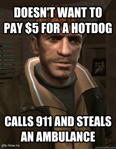 Doesn't want to pay $5 for a hotdog calls 911 and steals an ambulance  Scumbag Niko Bellic