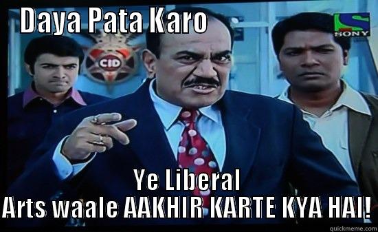 DAYA PATA KARO                             YE LIBERAL ARTS WAALE AAKHIR KARTE KYA HAI! Misc