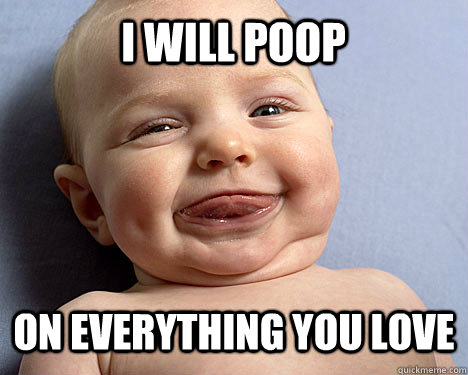 i will poop on everything you love - i will poop on everything you love  Scumbag baby