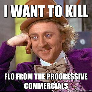 I want to kill Flo from the Progressive Commercials  Creepy Wonka